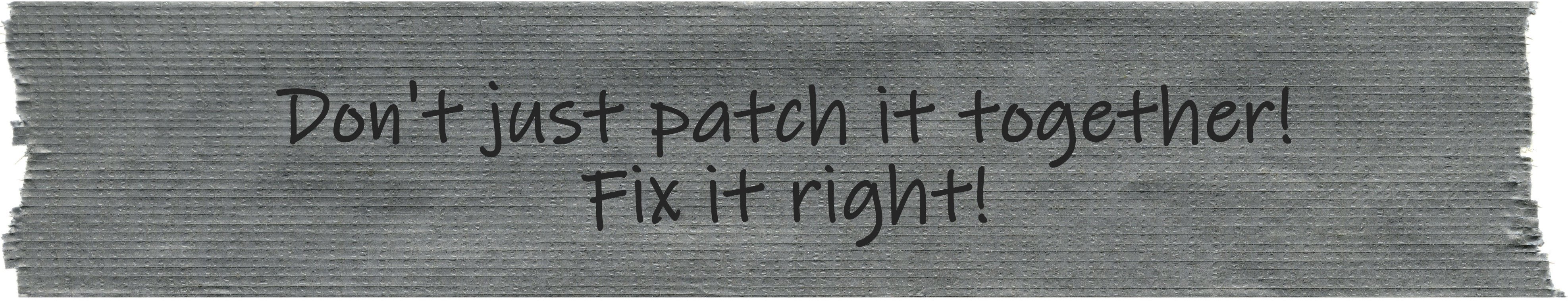 Don't just patch it together! Fix it Right! (handwritten on duct tape)